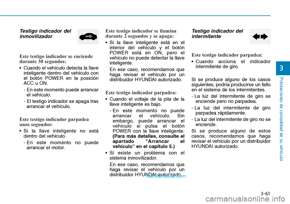 Hyundai Kona EV 2019  Manual del propietario (in Spanish) 3-61
Prestaciones de comodidad de su vehículo 
3
Testigo indicador del
inmovilizador 
Este testigo indicador se enciende
durante 30 segundos:
• Cuando el vehículo detecta la llave
inteligente dent
