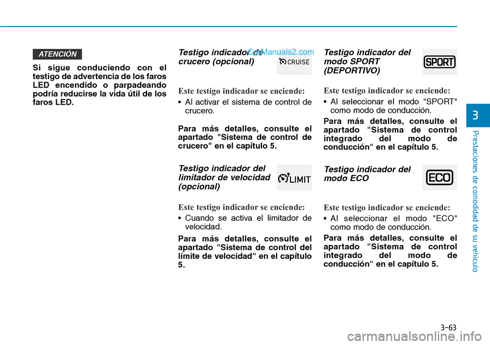 Hyundai Kona EV 2019  Manual del propietario (in Spanish) 3-63
Prestaciones de comodidad de su vehículo 
3
Si sigue conduciendo con el
testigo de advertencia de los faros
LED encendido o parpadeando
podría reducirse la vida útil de los
faros LED.
Testigo 