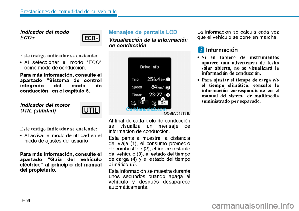 Hyundai Kona EV 2019  Manual del propietario (in Spanish) 3-64
Prestaciones de comodidad de su vehículo 
Indicador del modo
ECO+ 
Este testigo indicador se enciende: 
• Al seleccionar el modo "ECO"
como modo de conducción.
Para más información, consult