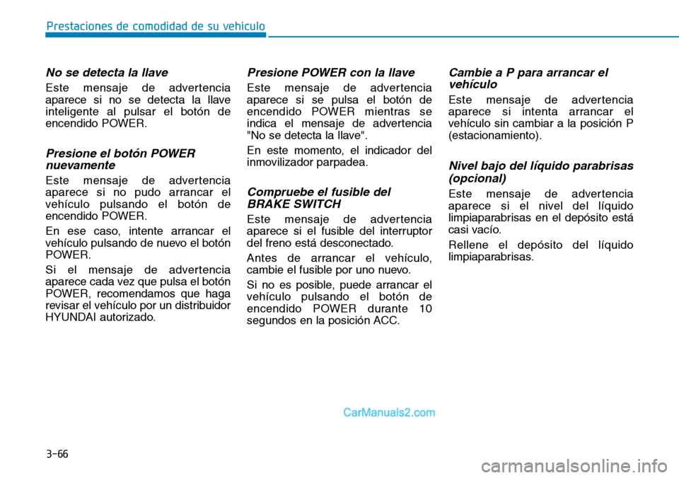 Hyundai Kona EV 2019  Manual del propietario (in Spanish) 3-66
Prestaciones de comodidad de su vehículo 
No se detecta la llave
Este mensaje de advertencia
aparece si no se detecta la llave
inteligente al pulsar el botón de
encendido POWER.
Presione el bot