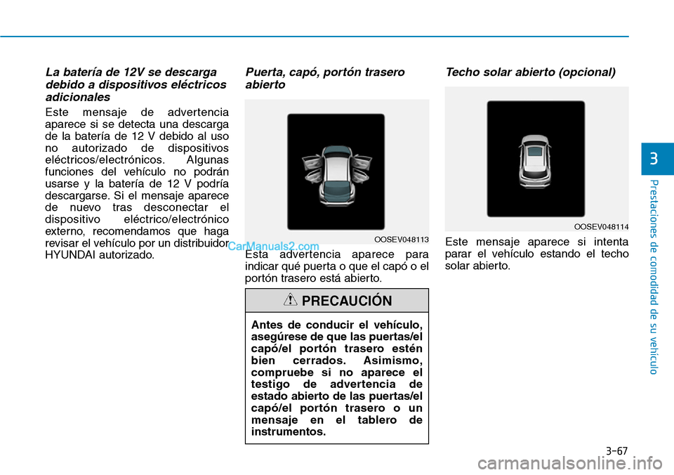Hyundai Kona EV 2019  Manual del propietario (in Spanish) 3-67
Prestaciones de comodidad de su vehículo 
3
La batería de 12V se descarga
debido a dispositivos eléctricos
adicionales 
Este mensaje de advertencia
aparece si se detecta una descarga
de la bat