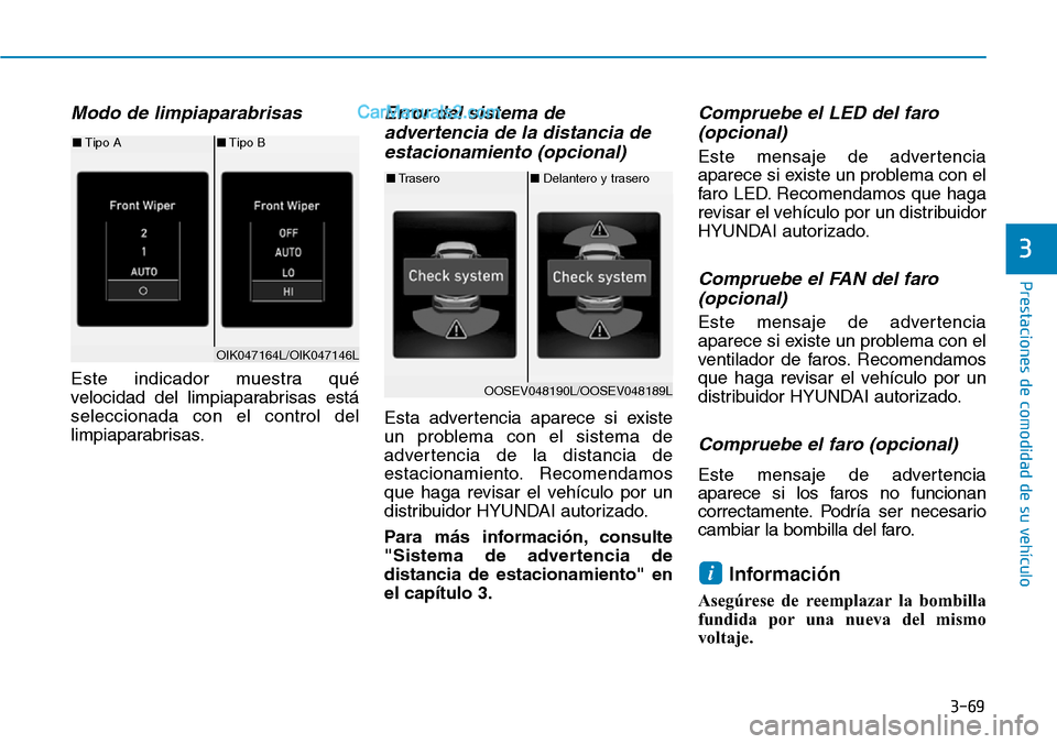 Hyundai Kona EV 2019  Manual del propietario (in Spanish) 3-69
Prestaciones de comodidad de su vehículo 
3
Modo de limpiaparabrisas
Este indicador muestra qué
velocidad del limpiaparabrisas está
seleccionada con el control del
limpiaparabrisas.
Error del 