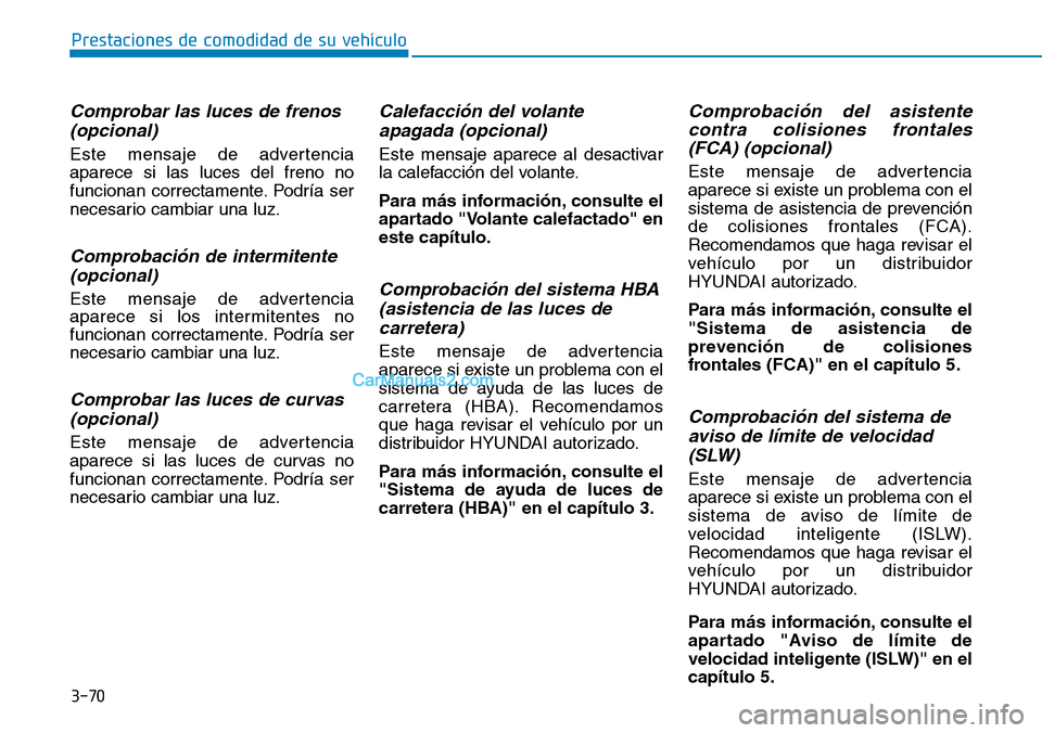 Hyundai Kona EV 2019  Manual del propietario (in Spanish) 3-70
Prestaciones de comodidad de su vehículo 
Comprobar las luces de frenos
(opcional)
Este mensaje de advertencia
aparece si las luces del freno no
funcionan correctamente. Podría ser
necesario ca