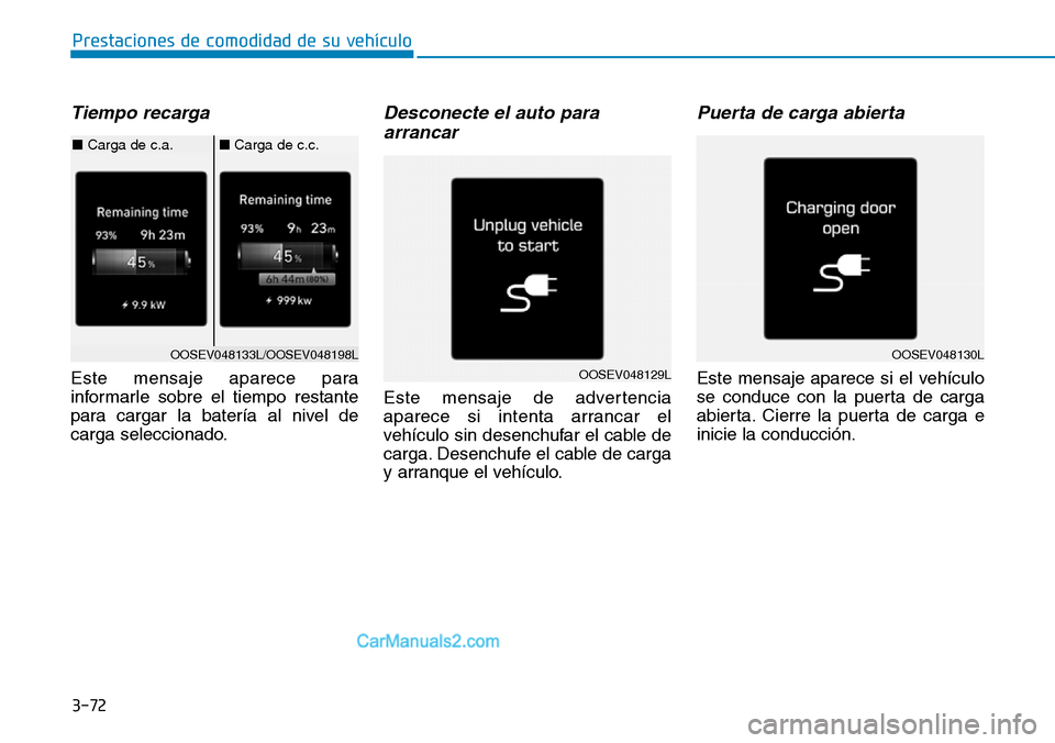Hyundai Kona EV 2019  Manual del propietario (in Spanish) 3-72
Prestaciones de comodidad de su vehículo 
Tiempo recarga
Este mensaje aparece para
informarle sobre el tiempo restante
para cargar la batería al nivel de
carga seleccionado.
Desconecte el auto 
