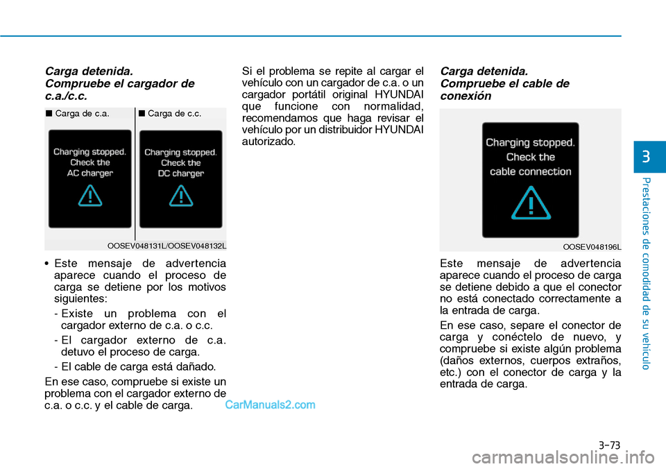 Hyundai Kona EV 2019  Manual del propietario (in Spanish) 3-73
Prestaciones de comodidad de su vehículo 
3
Carga detenida.
Compruebe el cargador de
c.a./c.c.
• Este mensaje de advertencia
aparece cuando el proceso de
carga se detiene por los motivos
sigui