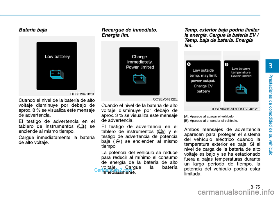 Hyundai Kona EV 2019  Manual del propietario (in Spanish) 3-75
Prestaciones de comodidad de su vehículo 
3
Batería baja
Cuando el nivel de la batería de alto
voltaje disminuye por debajo de
aprox. 8 % se visualiza este mensaje
de advertencia.
El testigo d