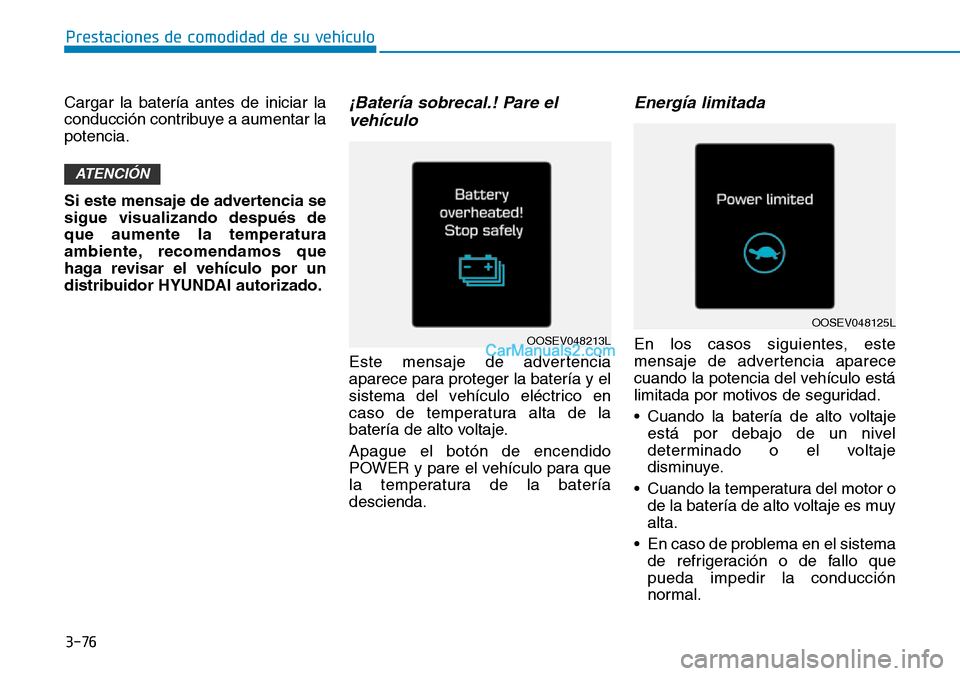 Hyundai Kona EV 2019  Manual del propietario (in Spanish) 3-76
Prestaciones de comodidad de su vehículo 
Cargar la batería antes de iniciar la
conducción contribuye a aumentar la
potencia.
Si este mensaje de advertencia se
sigue visualizando después de
q