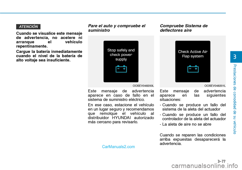 Hyundai Kona EV 2019  Manual del propietario (in Spanish) 3-77
Prestaciones de comodidad de su vehículo 
3
Cuando se visualice este mensaje
de advertencia, no acelere ni
arranque el vehículo
repentinamente.
Cargue la batería inmediatamente
cuando el nivel