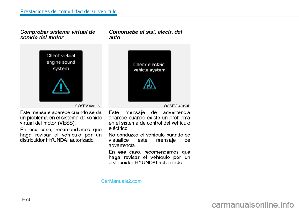 Hyundai Kona EV 2019  Manual del propietario (in Spanish) 3-78
Comprobar sistema virtual de
sonido del motor
Este mensaje aparece cuando se da
un problema en el sistema de sonido
virtual del motor (VESS).
En ese caso, recomendamos que
haga revisar el vehícu