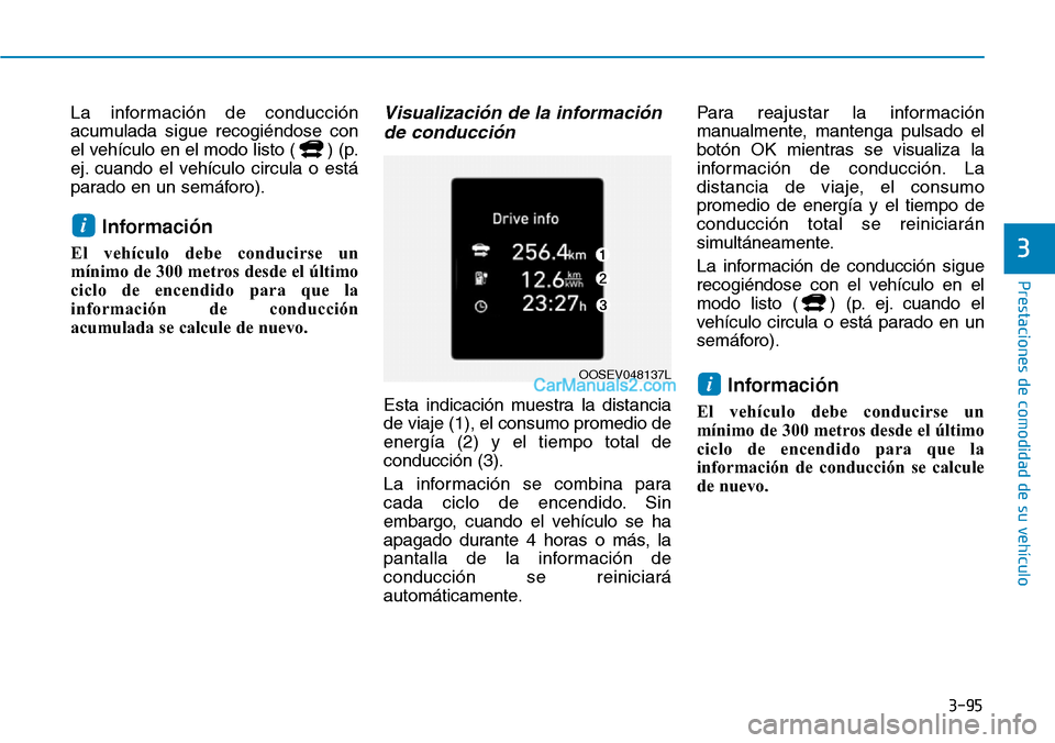 Hyundai Kona EV 2019  Manual del propietario (in Spanish) 3-95
Prestaciones de comodidad de su vehículo 
3
La información de conducción
acumulada sigue recogiéndose con
el vehículo en el modo listo ( ) (p.
ej. cuando el vehículo circula o está
parado 