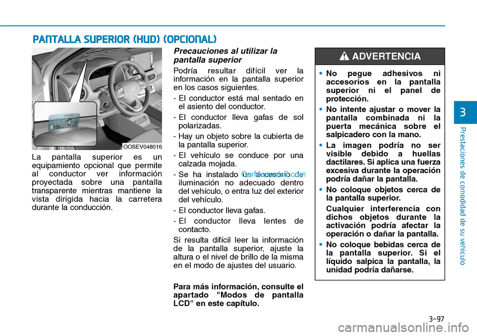 Hyundai Kona EV 2019  Manual del propietario (in Spanish) 3-97
Prestaciones de comodidad de su vehículo 
La pantalla superior es un
equipamiento opcional que permite
al conductor ver información
proyectada sobre una pantalla
transparente mientras mantiene 