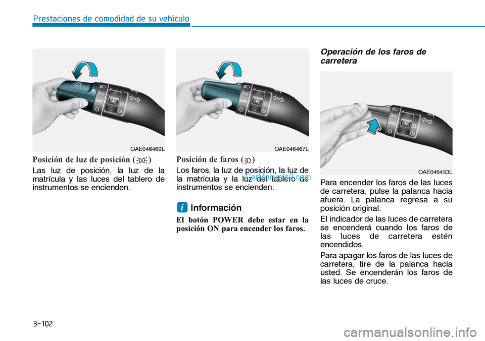Hyundai Kona EV 2019  Manual del propietario (in Spanish) 3-102
Prestaciones de comodidad de su vehículo 
Posición de luz de posición ( )
Las luz de posición, la luz de la
matrícula y las luces del tablero de
instrumentos se encienden.
Posición de faro