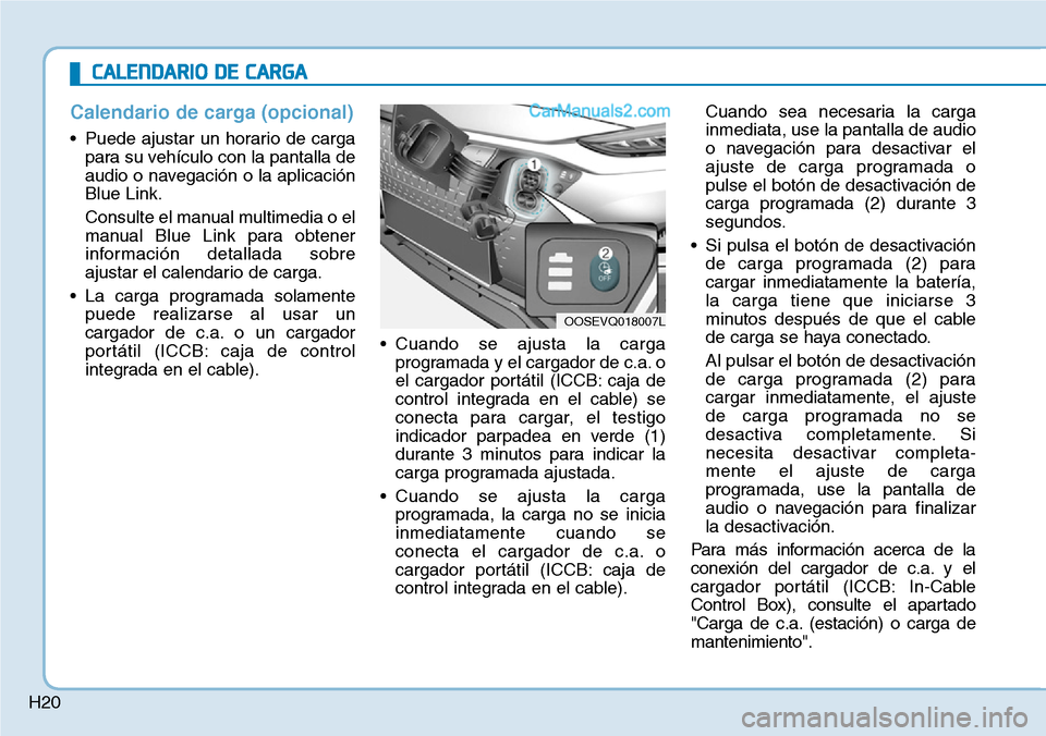 Hyundai Kona EV 2019  Manual del propietario (in Spanish) H20
Calendario de carga (opcional)
• Puede ajustar un horario de carga
para su vehículo con la pantalla de
audio o navegación o la aplicación
Blue Link.
Consulte el manual multimedia o el
manual 