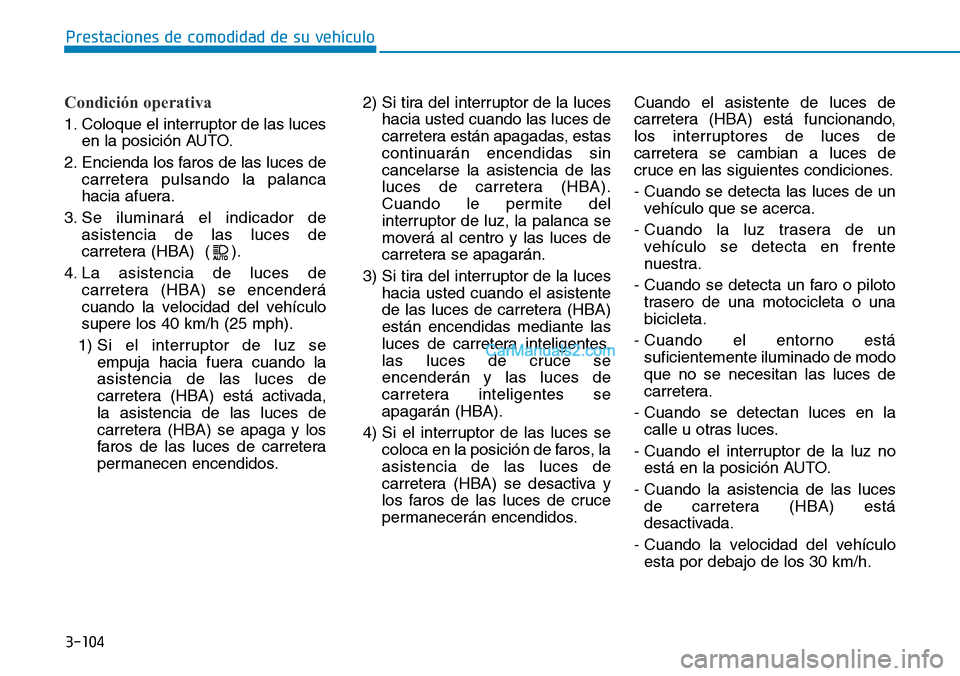 Hyundai Kona EV 2019  Manual del propietario (in Spanish) 3-104
Prestaciones de comodidad de su vehículo 
Condición operativa
1. Coloque el interruptor de las luces
en la posición AUTO.
2. Encienda los faros de las luces de
carretera pulsando la palanca
h