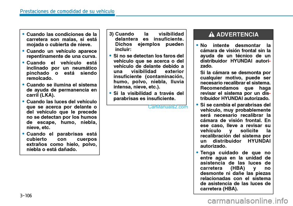 Hyundai Kona EV 2019  Manual del propietario (in Spanish) 3-106
Prestaciones de comodidad de su vehículo 
•No intente desmontar la
cámara de visión frontal sin la
ayuda de un técnico de un
distribuidor HYUNDAI autori-
zado.
Si la cámara se desmonta po