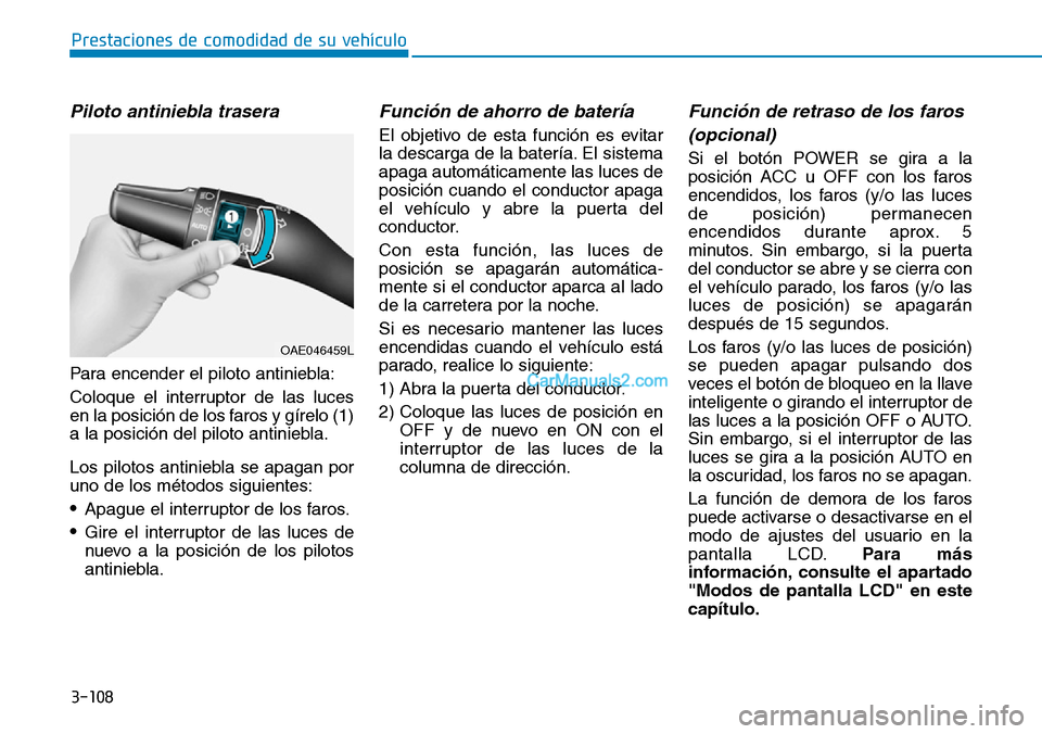 Hyundai Kona EV 2019  Manual del propietario (in Spanish) 3-108
Piloto antiniebla trasera 
Para encender el piloto antiniebla:
Coloque el interruptor de las luces
en la posición de los faros y gírelo (1)
a la posición del piloto antiniebla.
Los pilotos an