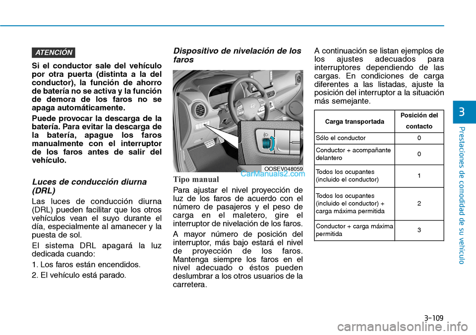 Hyundai Kona EV 2019  Manual del propietario (in Spanish) 3-109
Prestaciones de comodidad de su vehículo 
3
Si el conductor sale del vehículo
por otra puerta (distinta a la del
conductor), la función de ahorro
de batería no se activa y la función
de dem