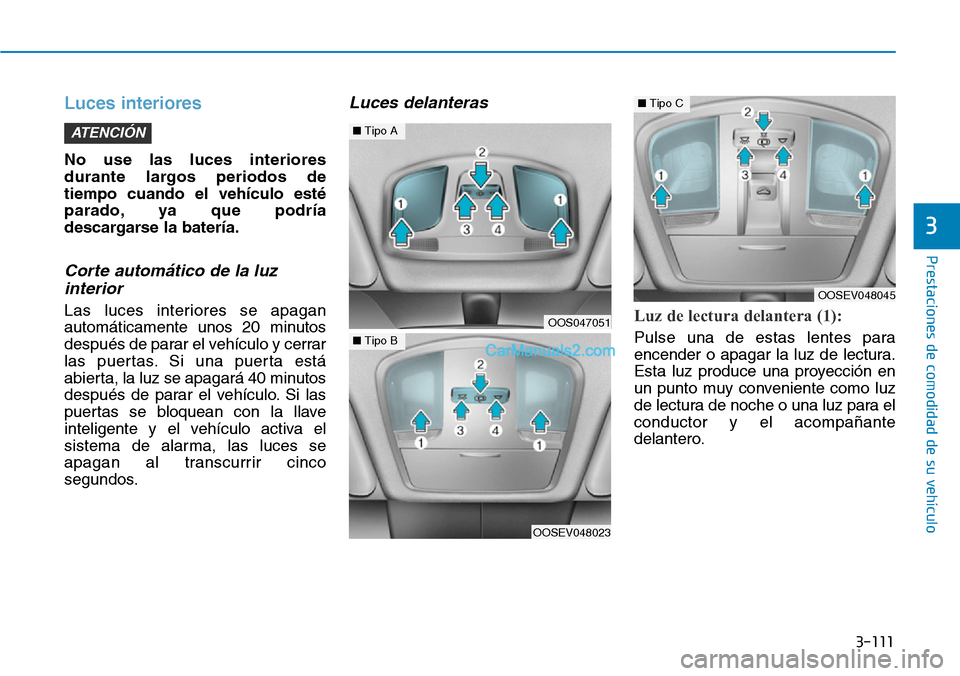 Hyundai Kona EV 2019  Manual del propietario (in Spanish) 3-111
Prestaciones de comodidad de su vehículo 
3
Luces interiores 
No use las luces interiores
durante largos periodos de
tiempo cuando el vehículo esté
parado, ya que podría
descargarse la bater