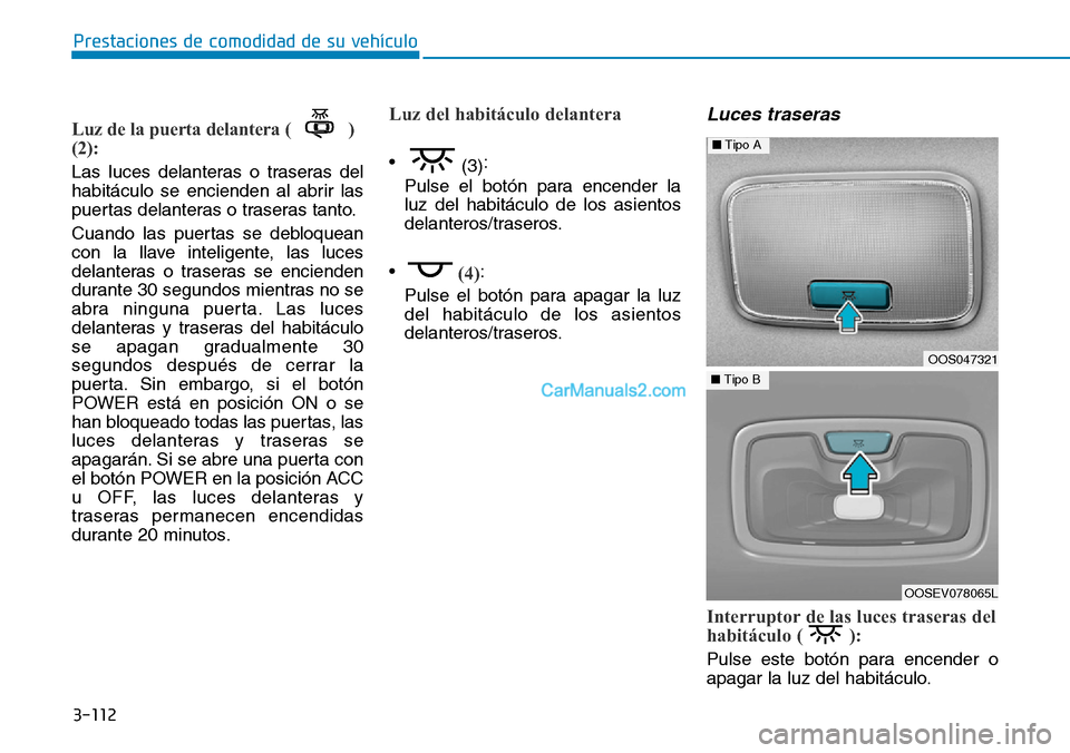 Hyundai Kona EV 2019  Manual del propietario (in Spanish) 3-112
Prestaciones de comodidad de su vehículo 
Luz de la puerta delantera ( )
(2):
Las luces delanteras o traseras del
habitáculo se encienden al abrir las
puertas delanteras o traseras tanto.
Cuan