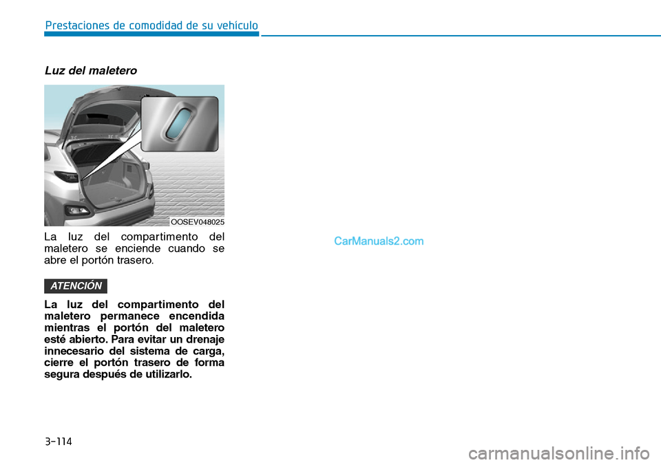 Hyundai Kona EV 2019  Manual del propietario (in Spanish) 3-114
Prestaciones de comodidad de su vehículo 
Luz del maletero
La luz del compartimento del
maletero se enciende cuando se
abre el portón trasero.
La luz del compartimento del
maletero permanece e