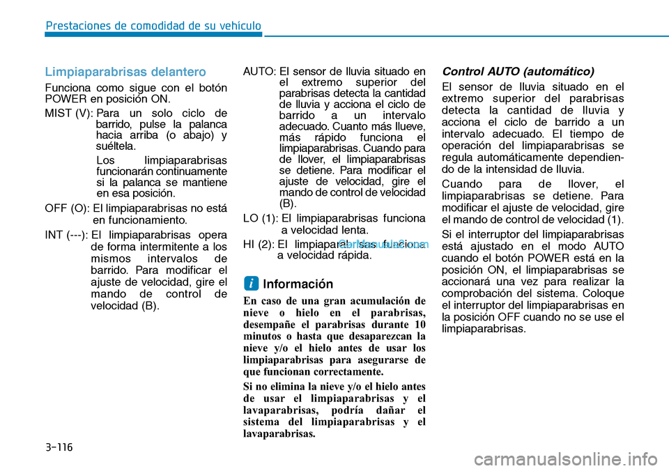 Hyundai Kona EV 2019  Manual del propietario (in Spanish) 3-116
Prestaciones de comodidad de su vehículo 
Limpiaparabrisas delantero
Funciona como sigue con el botón
POWER en posición ON.
MIST (V): Para un solo ciclo de
barrido, pulse la palanca
hacia arr
