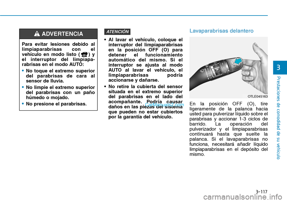 Hyundai Kona EV 2019  Manual del propietario (in Spanish) 3-117
Prestaciones de comodidad de su vehículo 
3
• Al lavar el vehículo, coloque el
interruptor del limpiaparabrisas
en la posición OFF (O) para
detener el funcionamiento
automático del mismo. 