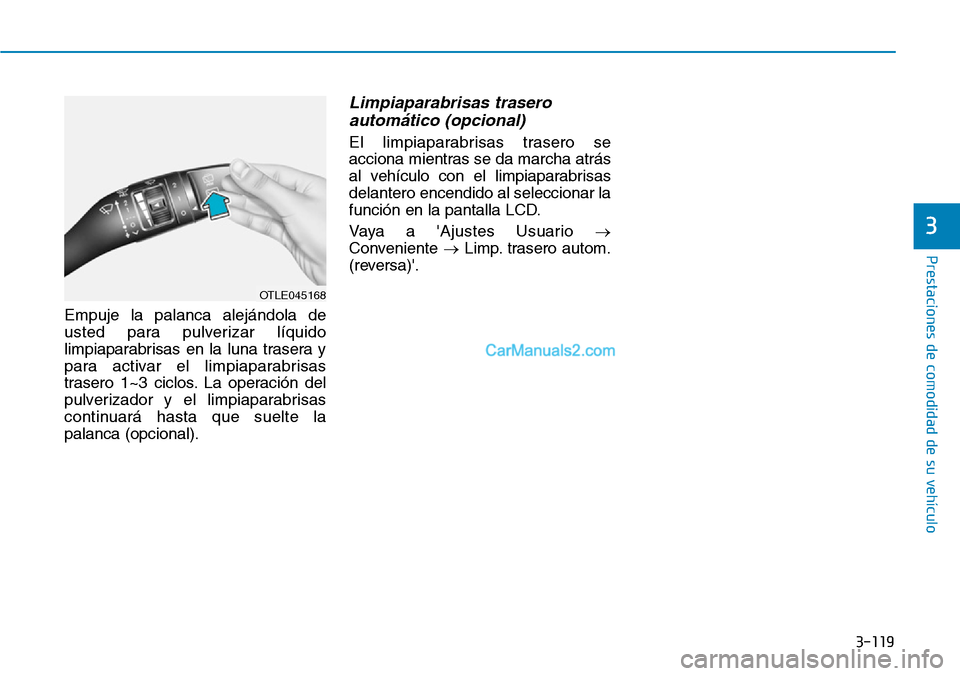 Hyundai Kona EV 2019  Manual del propietario (in Spanish) 3-119
Prestaciones de comodidad de su vehículo 
Empuje la palanca alejándola de
usted para pulverizar líquido
limpiaparabrisas en la luna trasera y
para activar el limpiaparabrisas
trasero 1~3 cicl