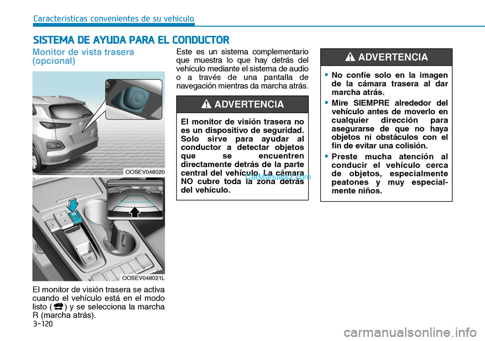 Hyundai Kona EV 2019  Manual del propietario (in Spanish) 3-120
Características convenientes de su vehículo
Monitor de vista trasera
(opcional)
El monitor de visión trasera se activa
cuando el vehículo está en el modo
listo ( ) y se selecciona la marcha