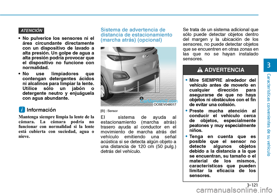 Hyundai Kona EV 2019  Manual del propietario (in Spanish) 3-121
Características convenientes de su vehículo
3
•Mire SIEMPRE alrededor del
vehículo antes de moverlo en
cualquier dirección para
asegurarse de que no haya
objetos ni obstáculos con el fin
