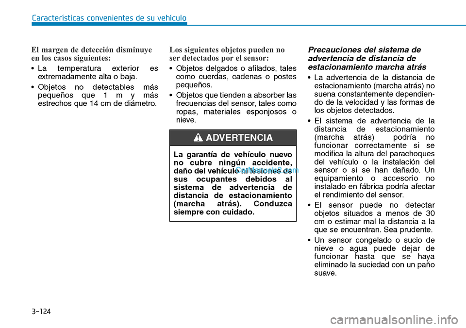 Hyundai Kona EV 2019  Manual del propietario (in Spanish) 3-124
Características convenientes de su vehículo
El margen de detección disminuye
en los casos siguientes:
• La temperatura exterior es
extremadamente alta o baja.
• Objetos no detectables má