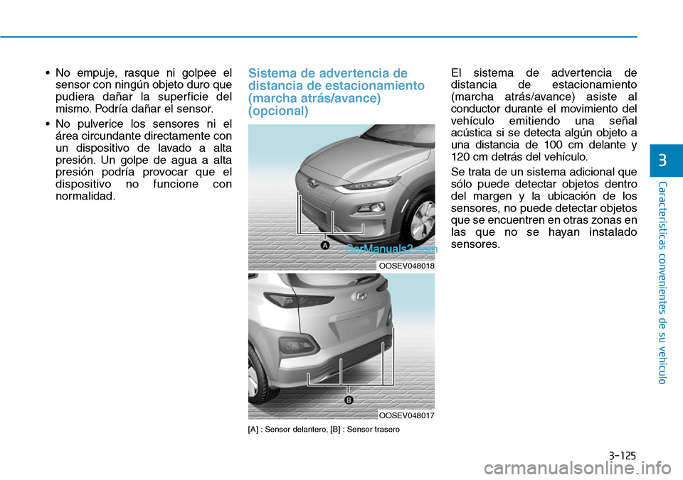 Hyundai Kona EV 2019  Manual del propietario (in Spanish) 3-125
Características convenientes de su vehículo
3
• No empuje, rasque ni golpee el
sensor con ningún objeto duro que
pudiera dañar la superficie del
mismo. Podría dañar el sensor.
• No pul