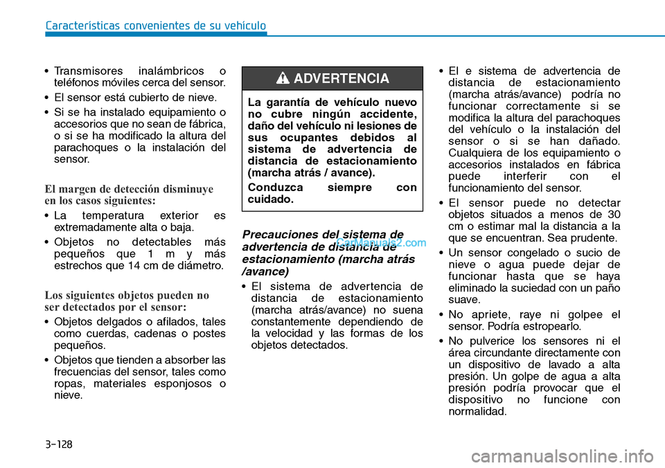Hyundai Kona EV 2019  Manual del propietario (in Spanish) 3-128
Características convenientes de su vehículo
• Transmisores inalámbricos o
teléfonos móviles cerca del sensor.
• El sensor está cubierto de nieve.
• Si se ha instalado equipamiento o

