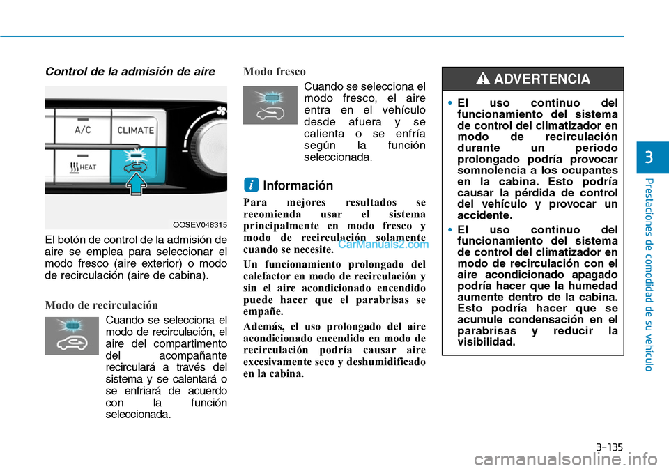 Hyundai Kona EV 2019  Manual del propietario (in Spanish) 3-135
Prestaciones de comodidad de su vehículo 
3
Control de la admisión de aire
El botón de control de la admisión de
aire se emplea para seleccionar el
modo fresco (aire exterior) o modo
de reci