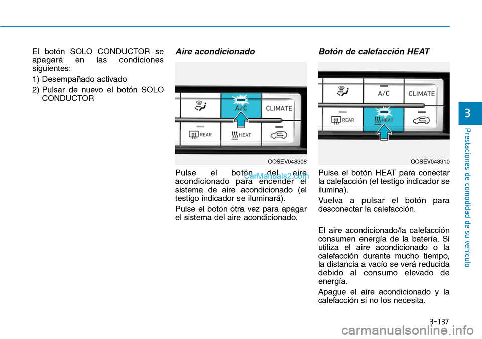 Hyundai Kona EV 2019  Manual del propietario (in Spanish) 3-137
Prestaciones de comodidad de su vehículo 
3
El botón SOLO CONDUCTOR se
apagará en las condiciones
siguientes:
1) Desempañado activado
2) Pulsar de nuevo el botón SOLO
CONDUCTORAire acondici