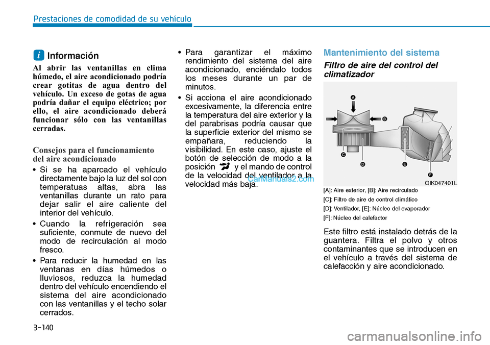 Hyundai Kona EV 2019  Manual del propietario (in Spanish) 3-140
Prestaciones de comodidad de su vehículo 
Información
Al abrir las ventanillas en clima
húmedo, el aire acondicionado podría
crear gotitas de agua dentro del
vehículo. Un exceso de gotas de
