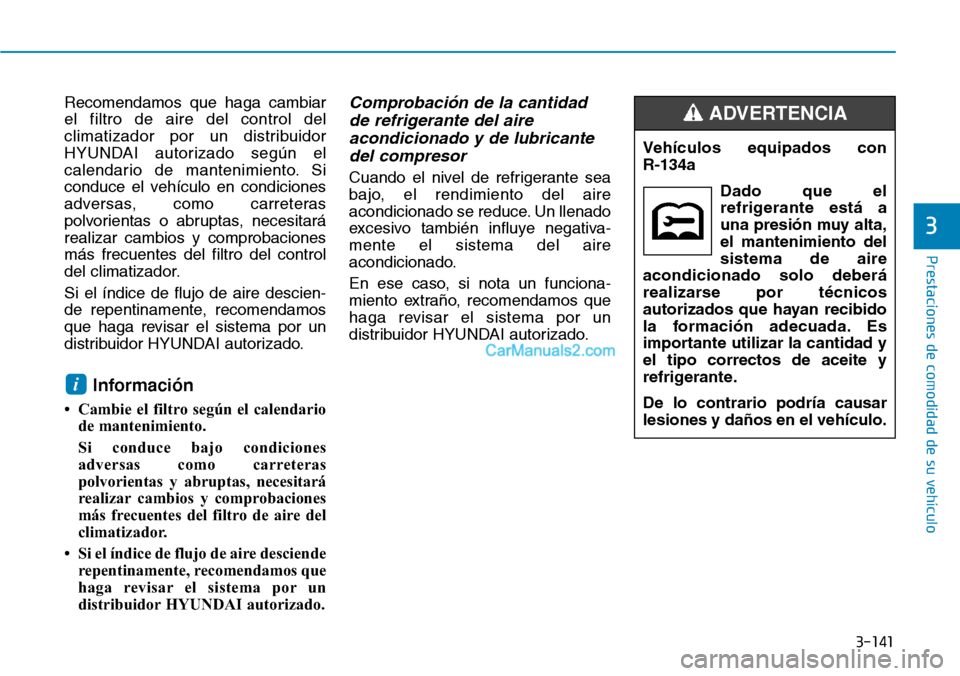Hyundai Kona EV 2019  Manual del propietario (in Spanish) 3-141
Prestaciones de comodidad de su vehículo 
3
Recomendamos que haga cambiar
el filtro de aire del control del
climatizador por un distribuidor
HYUNDAI autorizado según el
calendario de mantenimi