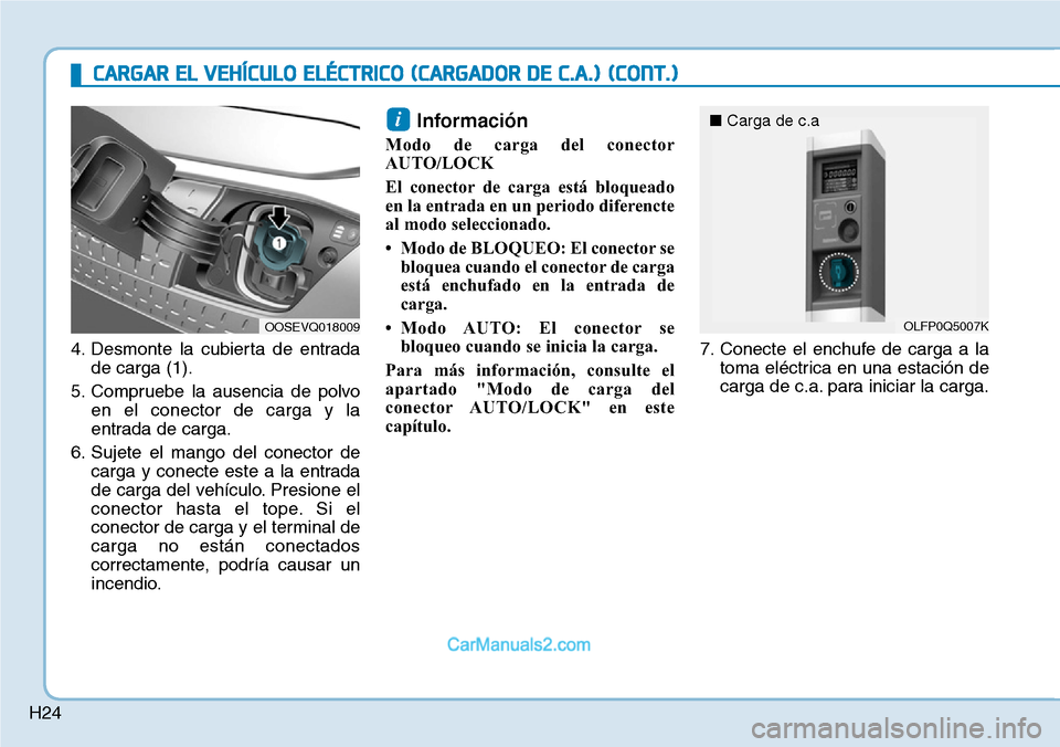Hyundai Kona EV 2019  Manual del propietario (in Spanish) H24
4. Desmonte la cubierta de entrada
de carga (1).
5. Compruebe la ausencia de polvo
en el conector de carga y la
entrada de carga.
6. Sujete el mango del conector de
carga y conecte este a la entra