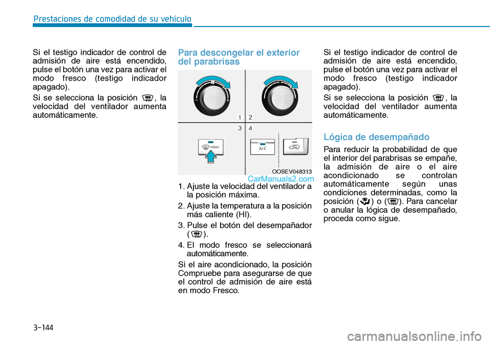 Hyundai Kona EV 2019  Manual del propietario (in Spanish) 3-144
Prestaciones de comodidad de su vehículo 
Si el testigo indicador de control de
admisión de aire está encendido,
pulse el botón una vez para activar el
modo fresco (testigo indicador
apagado