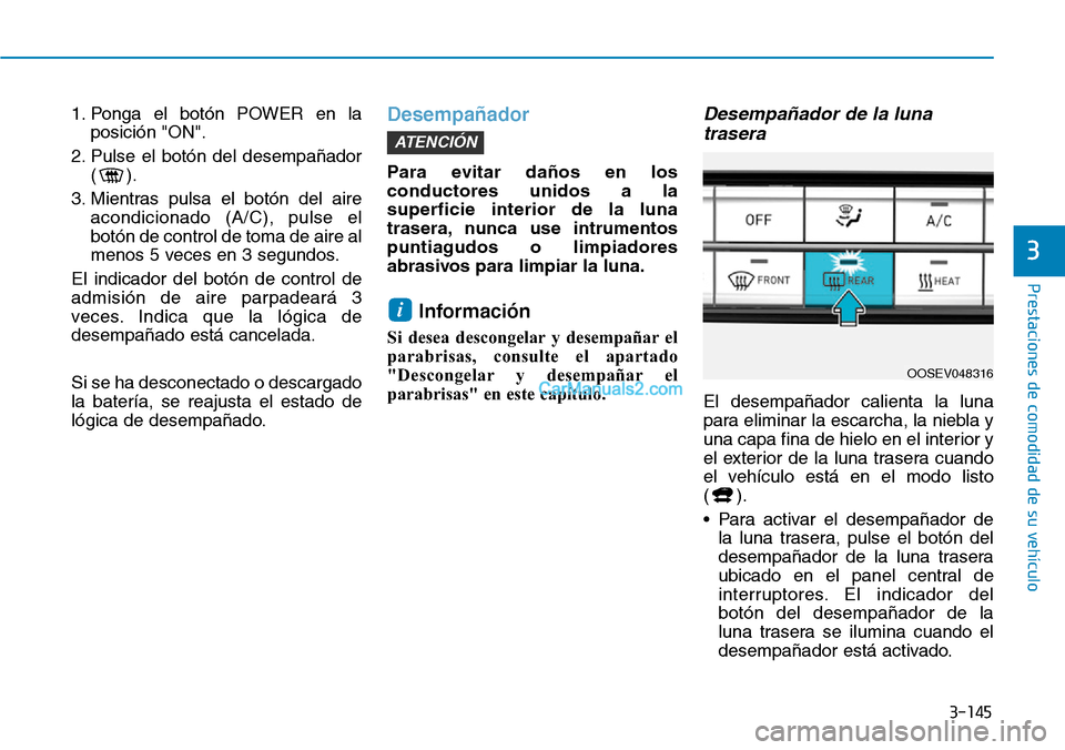 Hyundai Kona EV 2019  Manual del propietario (in Spanish) 3-145
Prestaciones de comodidad de su vehículo 
3
1. Ponga el botón POWER en la
posición "ON".
2. Pulse el botón del desempañador
().
3. Mientras pulsa el botón del aire
acondicionado (A/C), pul