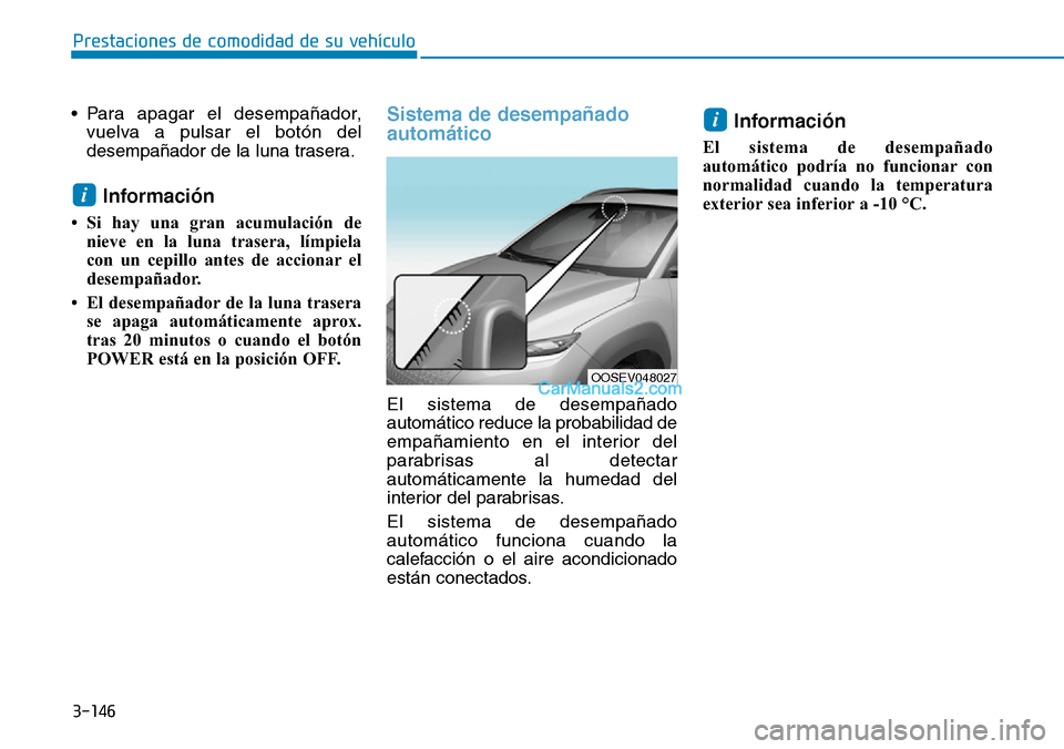 Hyundai Kona EV 2019  Manual del propietario (in Spanish) 3-146
• Para apagar el desempañador,
vuelva a pulsar el botón del
desempañador de la luna trasera.
Información
• Si hay una gran acumulación de
nieve en la luna trasera, límpiela
con un cepi