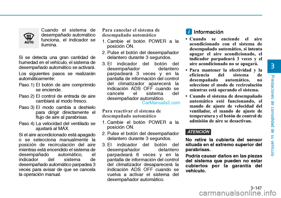 Hyundai Kona EV 2019  Manual del propietario (in Spanish) 3-147
Prestaciones de comodidad de su vehículo 
3
Cuando el sistema de
desempañado automático
funciona, el indicador se
ilumina.
Si se detecta una gran cantidad de
humedad en el vehículo, el siste