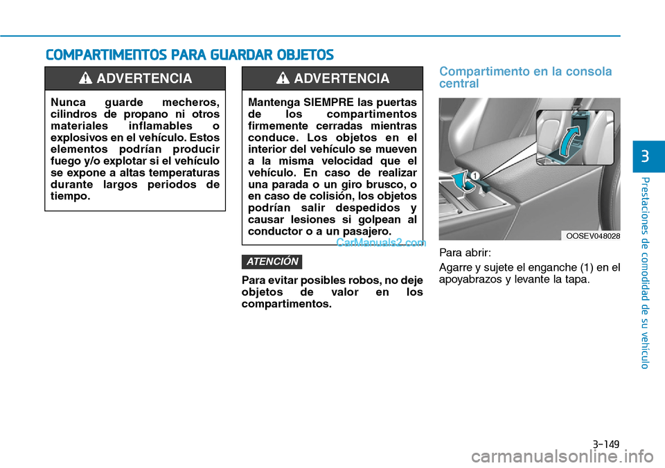 Hyundai Kona EV 2019  Manual del propietario (in Spanish) 3-149
Prestaciones de comodidad de su vehículo 
3
COMPARTIMENTOS PARA GUARDAR OBJETOS
Para evitar posibles robos, no deje
objetos de valor en los
compartimentos.
Compartimento en la consola
central
P