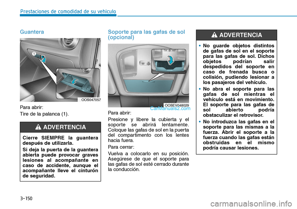Hyundai Kona EV 2019  Manual del propietario (in Spanish) 3-150
Prestaciones de comodidad de su vehículo 
Guantera 
Para abrir:
Tire de la palanca (1).
Soporte para las gafas de sol
(opcional) 
Para abrir:
Presione y libere la cubierta y el
soporte se abrir
