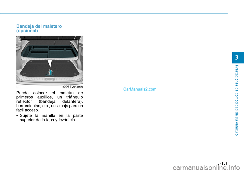 Hyundai Kona EV 2019  Manual del propietario (in Spanish) 3-151
Prestaciones de comodidad de su vehículo 
3
Bandeja del maletero
(opcional)
Puede colocar el maletín de
primeros auxilios, un triángulo
reflector (bandeja delantera),
herramientas, etc., en l
