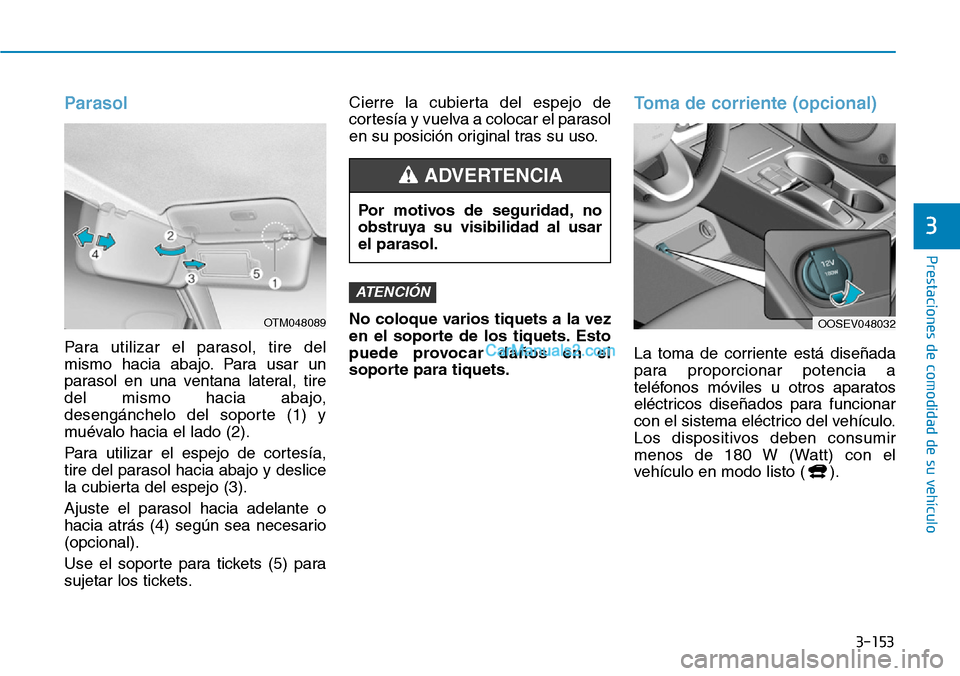 Hyundai Kona EV 2019  Manual del propietario (in Spanish) 3-153
Prestaciones de comodidad de su vehículo 
3
Parasol 
Para utilizar el parasol, tire del
mismo hacia abajo. Para usar un
parasol en una ventana lateral, tire
del mismo hacia abajo,
desengánchel