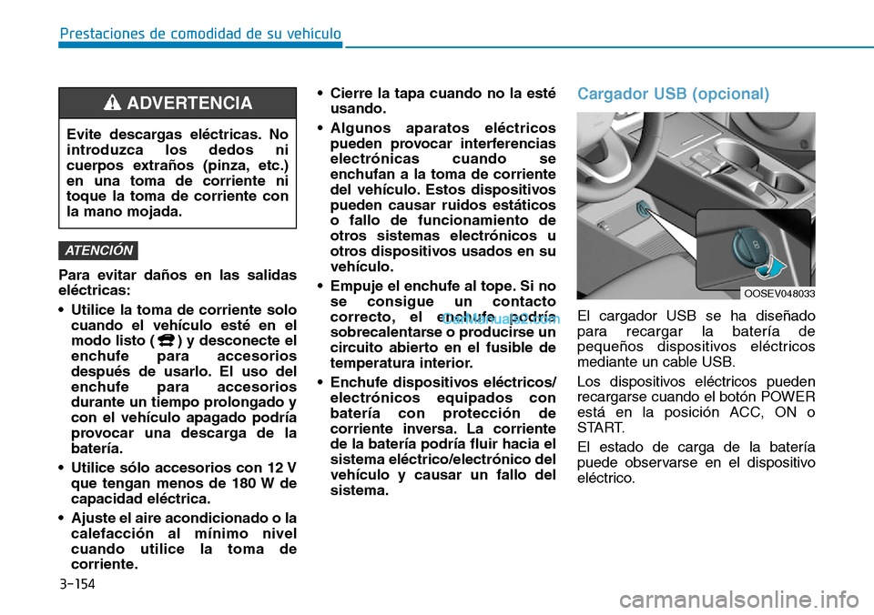 Hyundai Kona EV 2019  Manual del propietario (in Spanish) 3-154
Prestaciones de comodidad de su vehículo 
Para evitar daños en las salidas
eléctricas:
• Utilice la toma de corriente solo
cuando el vehículo esté en el
modo listo ( ) y desconecte el
enc