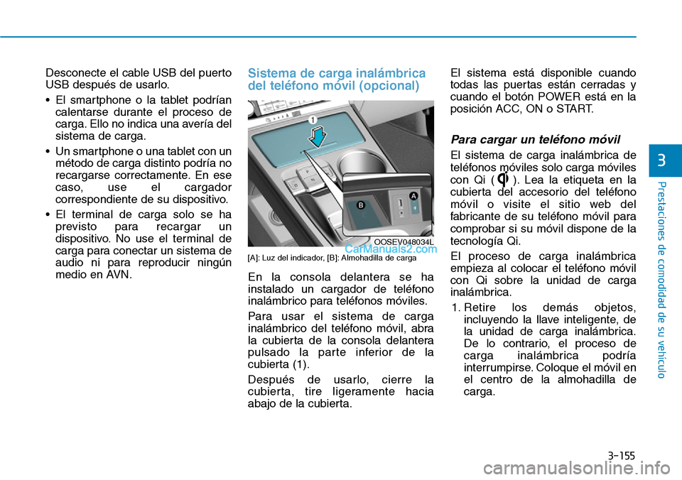 Hyundai Kona EV 2019  Manual del propietario (in Spanish) 3-155
Prestaciones de comodidad de su vehículo 
3
Desconecte el cable USB del puerto
USB después de usarlo.
• El smartphone o la tablet podrían
calentarse durante el proceso de
carga. Ello no ind