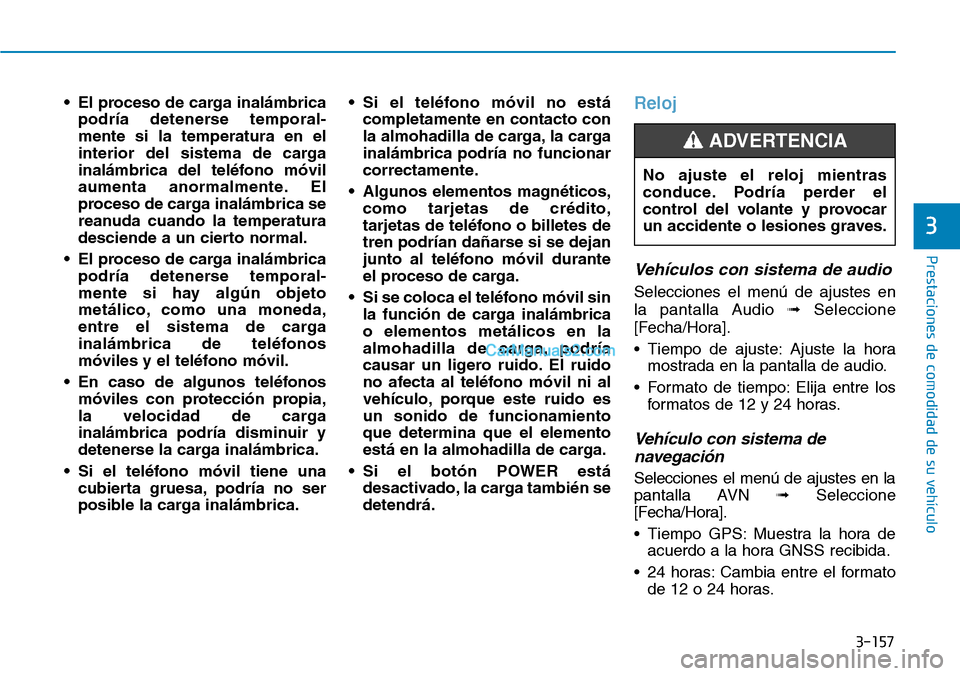 Hyundai Kona EV 2019  Manual del propietario (in Spanish) 3-157
Prestaciones de comodidad de su vehículo 
3
• El proceso de carga inalámbrica
podría detenerse temporal-
mente si la temperatura en el
interior del sistema de carga
inalámbrica del teléfo