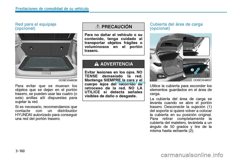 Hyundai Kona EV 2019  Manual del propietario (in Spanish) 3-160
Prestaciones de comodidad de su vehículo 
Red para el equipaje
(opcional)
Para evitar que se muevan los
objetos que se dejan en el portón
trasero, se pueden usar las cuatro (o
seis) anillas al