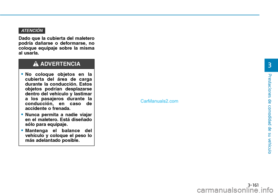 Hyundai Kona EV 2019  Manual del propietario (in Spanish) 3-161
Prestaciones de comodidad de su vehículo 
3
Dado que la cubierta del maletero
podría dañarse o deformarse, no
coloque equipaje sobre la misma
al usarla.
ATENCIÓN
•No coloque objetos en la

